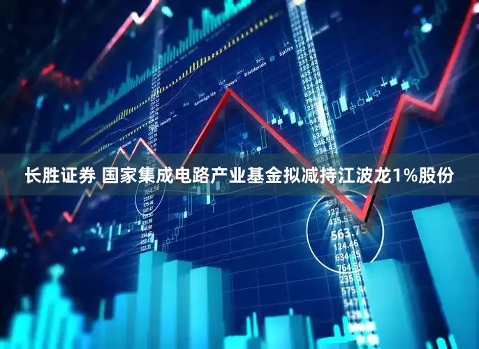 长胜证券 国家集成电路产业基金拟减持江波龙1%股份