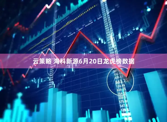 云策略 海科新源6月20日龙虎榜数据
