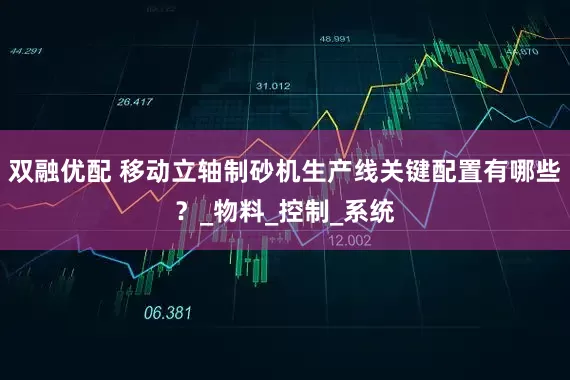 双融优配 移动立轴制砂机生产线关键配置有哪些？_物料_控制_系统