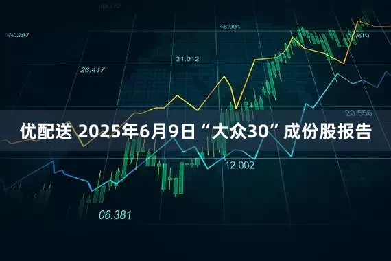 优配送 2025年6月9日“大众30”成份股报告